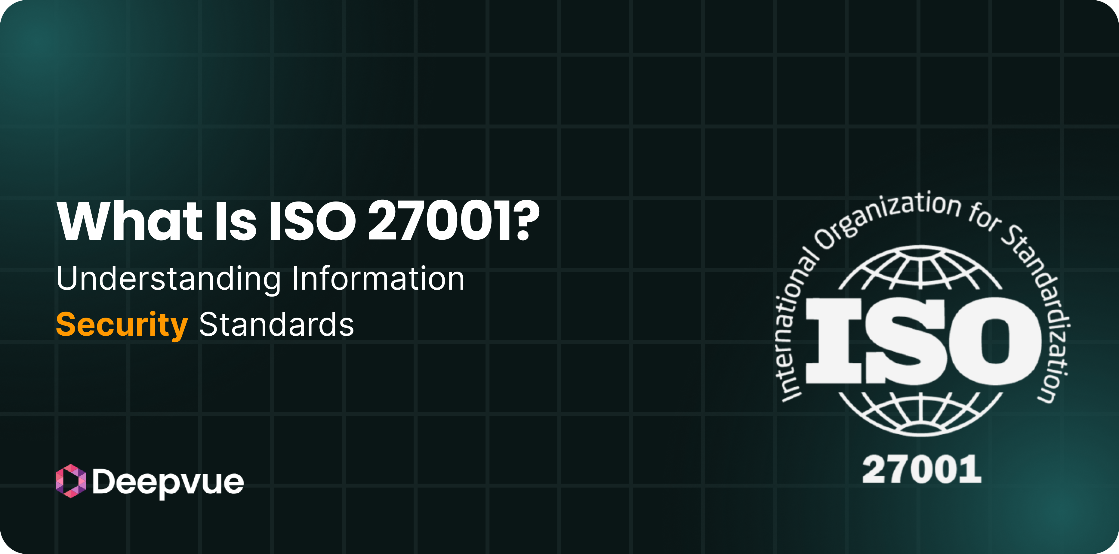 A graphic with the text "What is ISO 27001? Understanding Information Security Standards" and the ISO 27001 logo, on a dark grid background with the Deepvue logo.