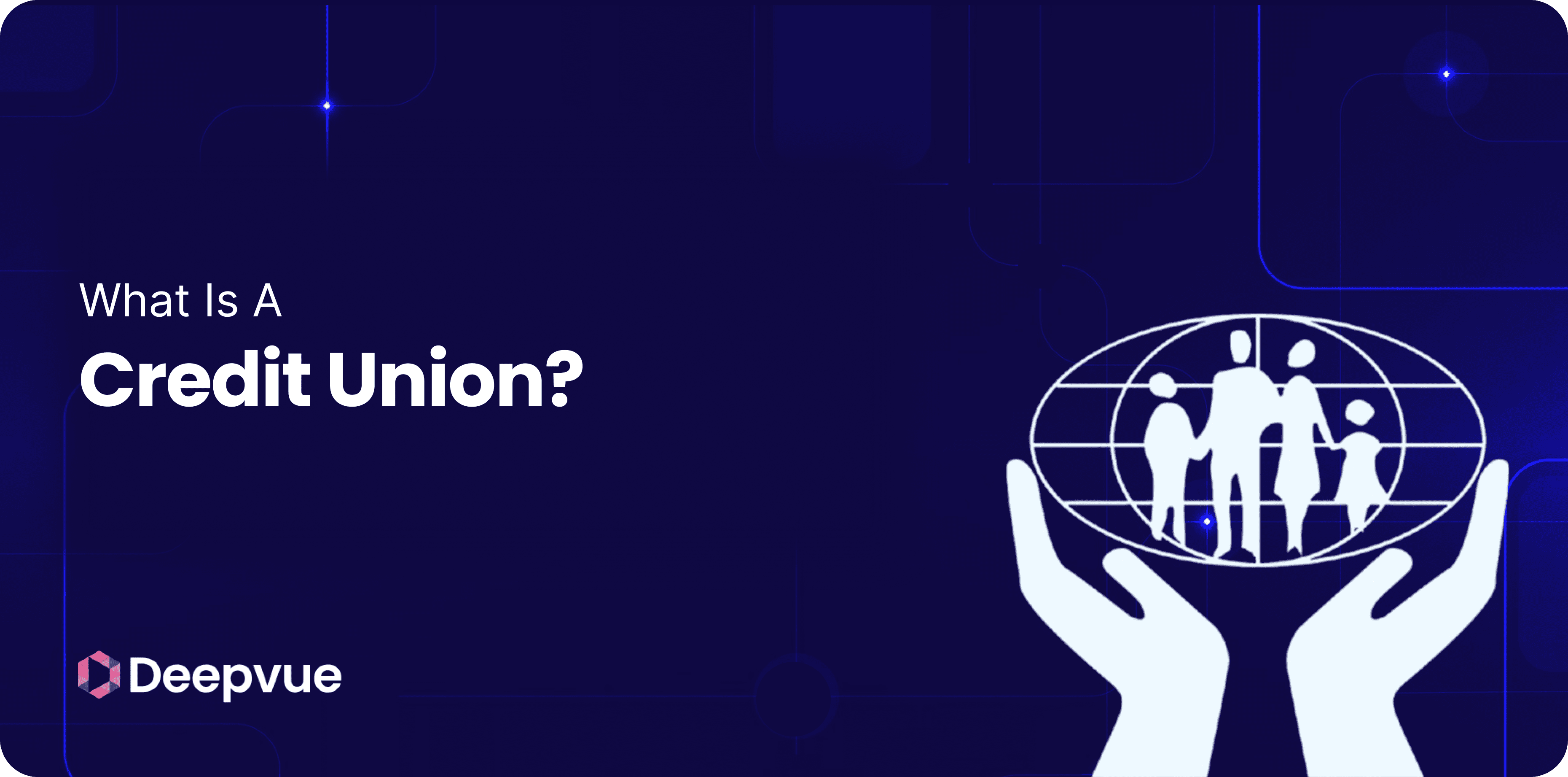 Dark blue graphic with the text "What Is A Credit Union?" beside an illustration of two hands holding a globe with silhouettes of people inside, highlighting the features and benefits of credit unions. Deepvue logo appears at the bottom left.